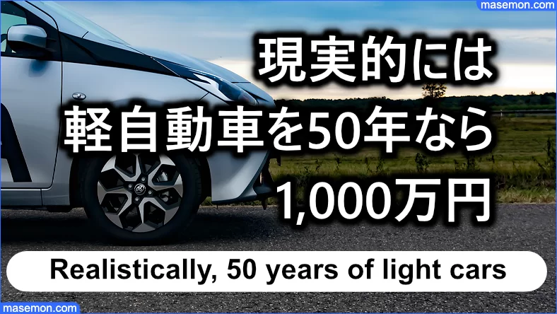 現実的な数字では軽自動車を50年使うなら1,000万円あたりに
